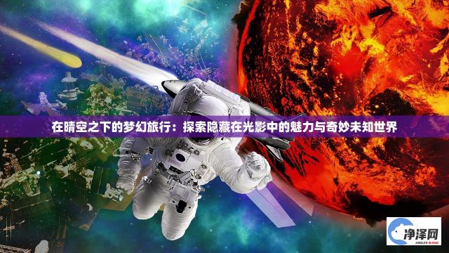 在晴空之下的梦幻旅行：探索隐藏在光影中的魅力与奇妙未知世界